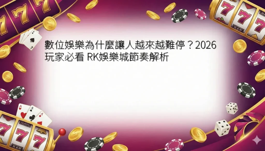 數位娛樂為什麼讓人越來越難停？2026 玩家必看 RK娛樂城節奏解析
