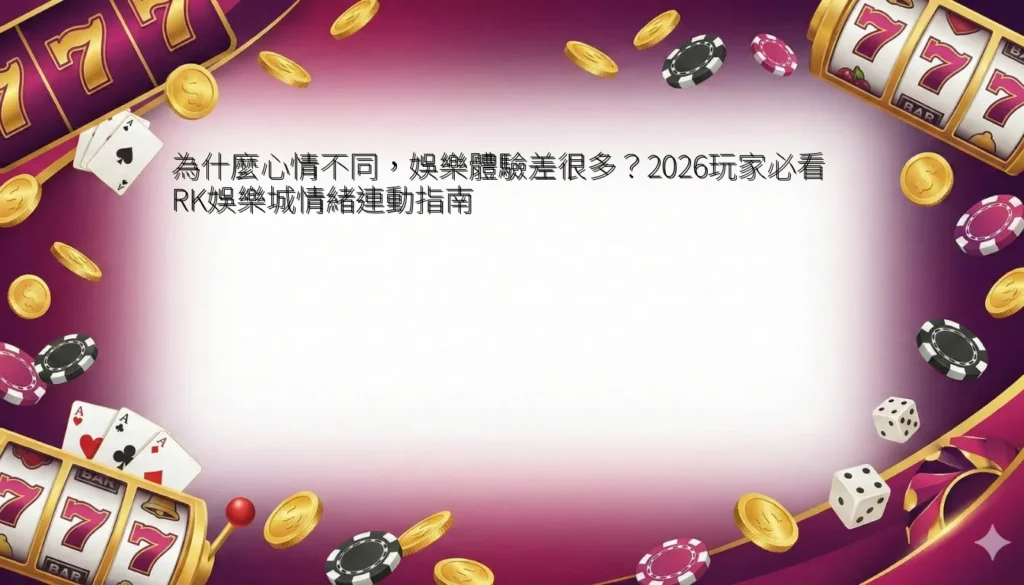 為什麼心情不同,娛樂體驗差很多?2026玩家必看 RK娛樂城情緒連動指南 4 為什麼心情不同,娛樂體驗差很多?2026玩家必看 RK娛樂城情緒連動指南