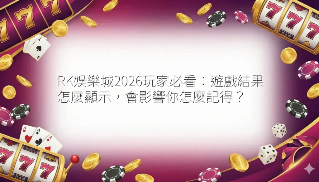 RK娛樂城2026玩家必看:遊戲結果怎麼顯示,會影響你怎麼記得? 1 RK娛樂城2026玩家必看:遊戲結果怎麼顯示,會影響你怎麼記得?