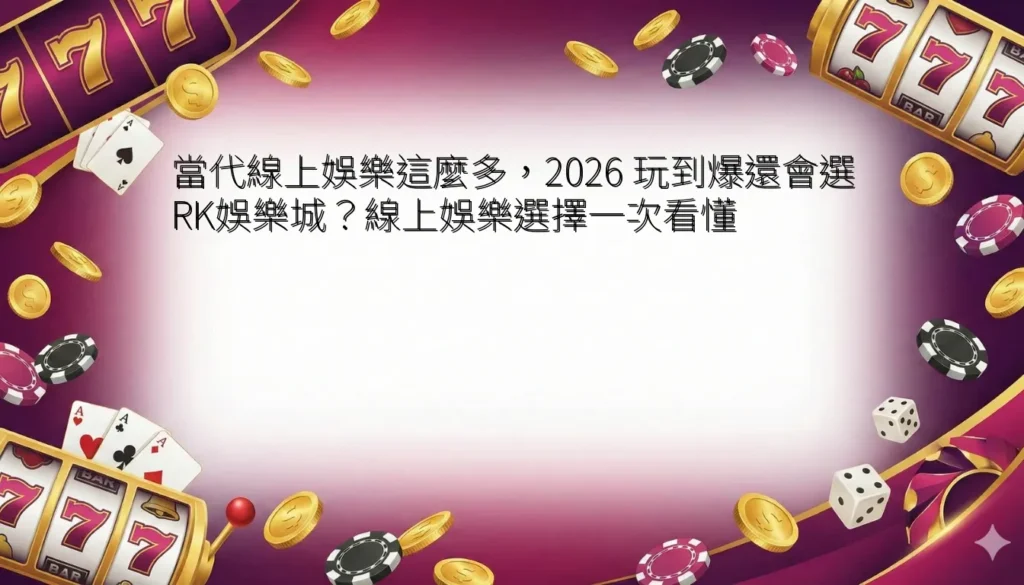 當代線上娛樂這麼多,2026 玩到爆還會選 RK娛樂城?線上娛樂選擇一次看懂 7 當代線上娛樂這麼多,2026 玩到爆還會選 RK娛樂城?線上娛樂選擇一次看懂