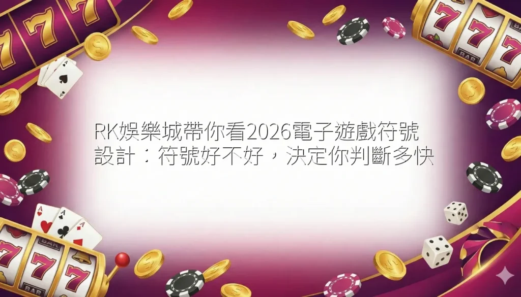 RK娛樂城帶你看2026電子遊戲符號設計：符號好不好，決定你判斷多快