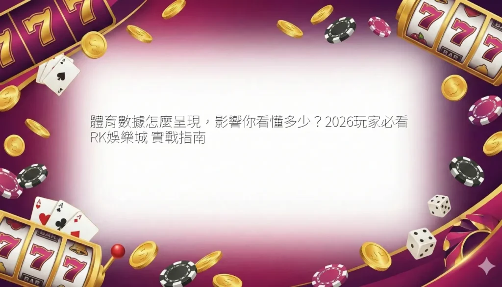 體育數據怎麼呈現，影響你看懂多少？2026玩家必看 RK娛樂城 實戰指南