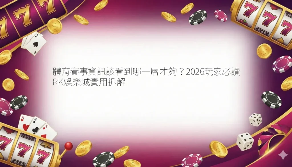 體育賽事資訊該看到哪一層才夠？2026玩家必讀 RK娛樂城實用拆解