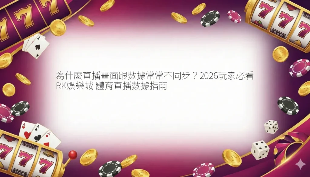 為什麼直播畫面跟數據常常不同步？2026玩家必看 RK娛樂城 體育直播數據指南