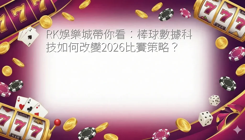 RK娛樂城帶你看:棒球數據科技如何改變2026比賽策略? 1 baseball data technology strategy 2026