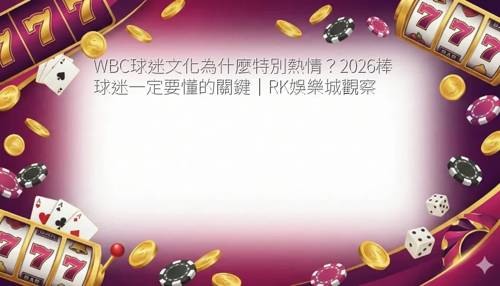 WBC球迷文化為什麼特別熱情?2026棒球迷一定要懂的關鍵|RK娛樂城觀察 1 wbc baseball fan culture and international supporters